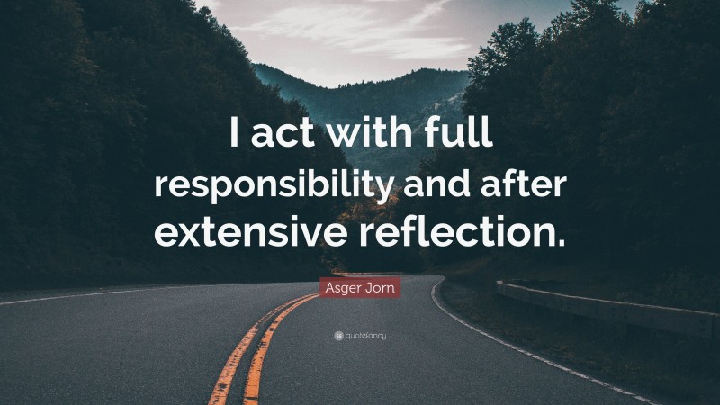Asger Jorn Quote: “I act with full responsibility and after extensive reflection.”