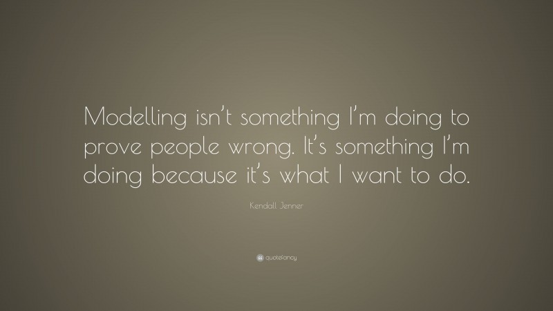 Kendall Jenner Quote: “Modelling isn’t something I’m doing to prove people wrong. It’s something I’m doing because it’s what I want to do.”