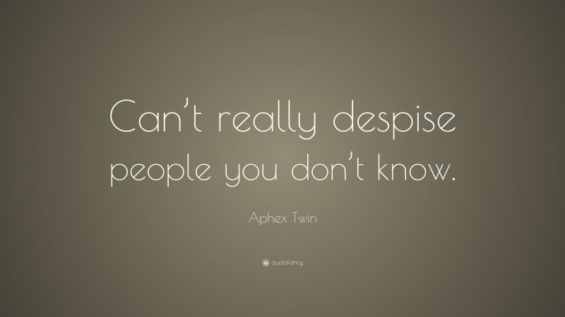Aphex Twin Quote: “Can’t really despise people you don’t know.”