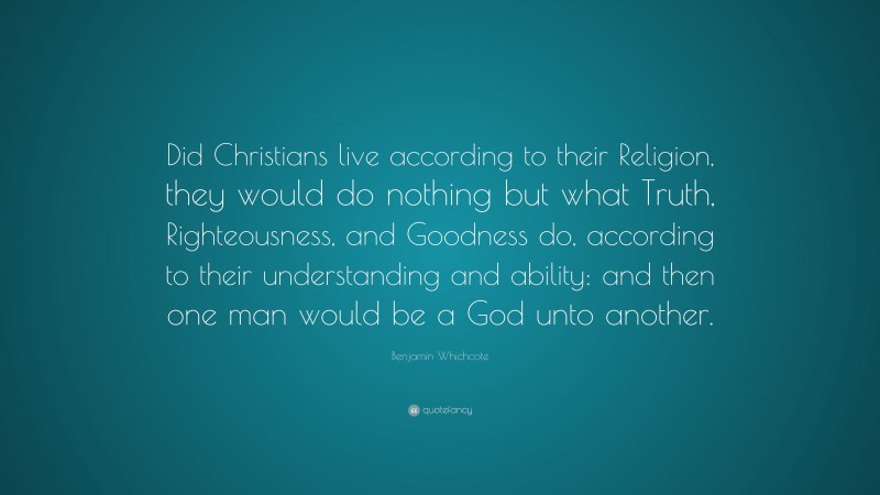 Benjamin Whichcote Quote “did Christians Live According To Their Religion They Would Do 4184