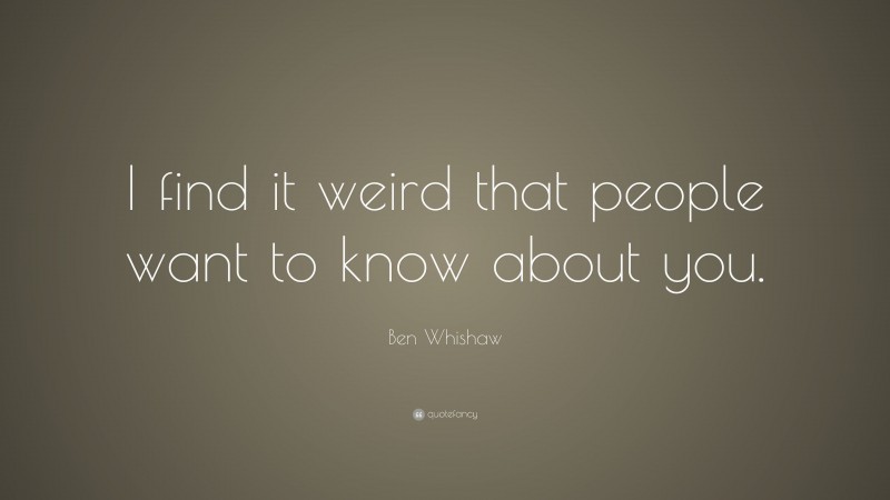 Ben Whishaw Quote: “I find it weird that people want to know about you.”