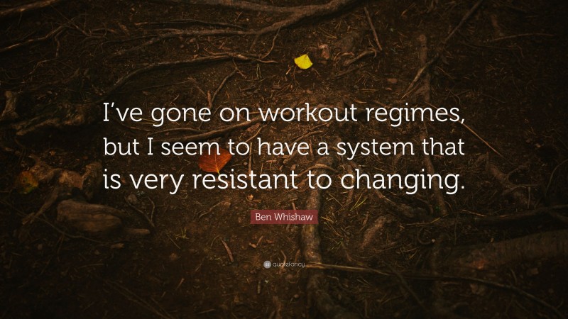 Ben Whishaw Quote: “I’ve gone on workout regimes, but I seem to have a system that is very resistant to changing.”