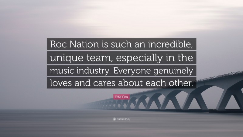 Rita Ora Quote: “Roc Nation is such an incredible, unique team, especially in the music industry. Everyone genuinely loves and cares about each other.”