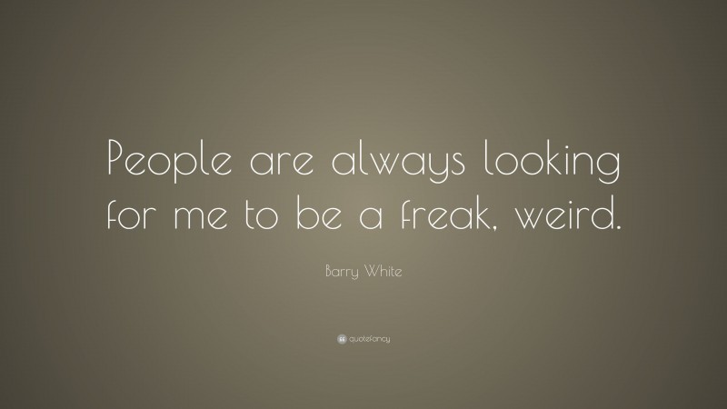 Barry White Quote: “People are always looking for me to be a freak, weird.”