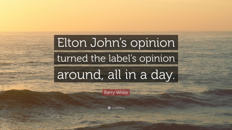 Barry White Quote: “Elton John’s opinion turned the label’s opinion around, all in a day.”