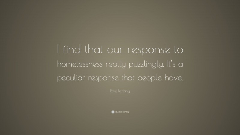 Paul Bettany Quote: “I find that our response to homelessness really puzzlingly. It’s a peculiar response that people have.”