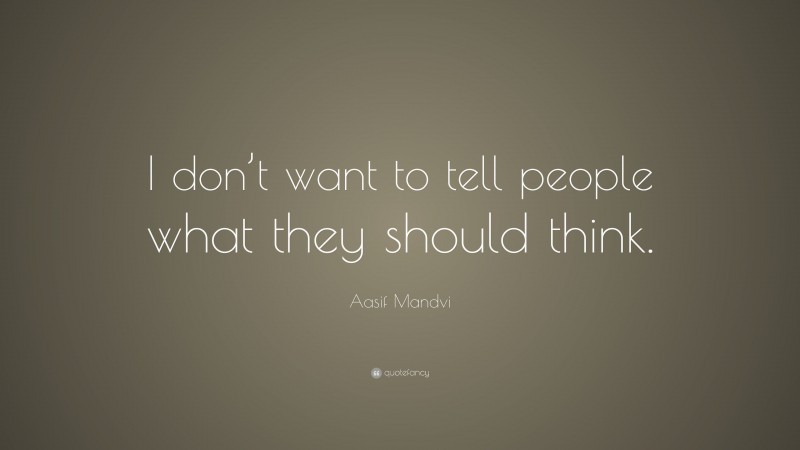 Aasif Mandvi Quote: “I don’t want to tell people what they should think.”