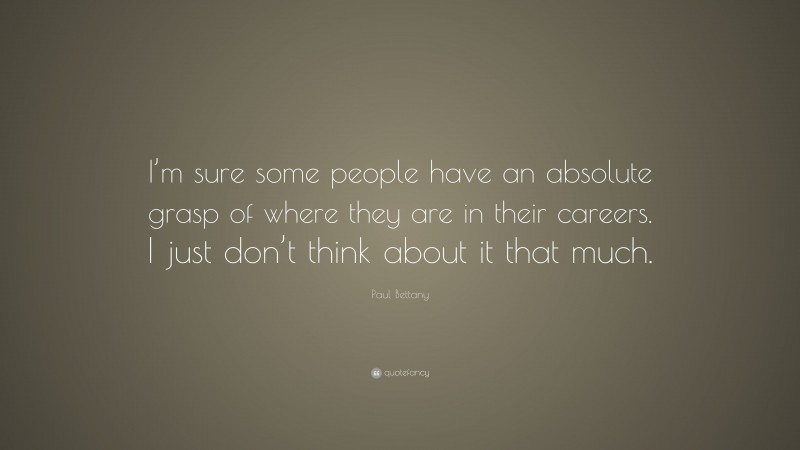 Paul Bettany Quote: “I’m sure some people have an absolute grasp of where they are in their careers. I just don’t think about it that much.”