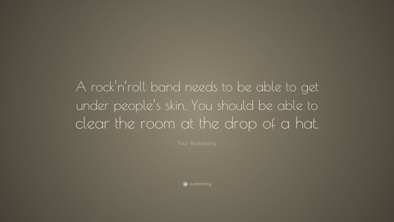 Paul Westerberg Quote: “A rock’n’roll band needs to be able to get under people’s skin. You should be able to clear the room at the drop of a hat.”