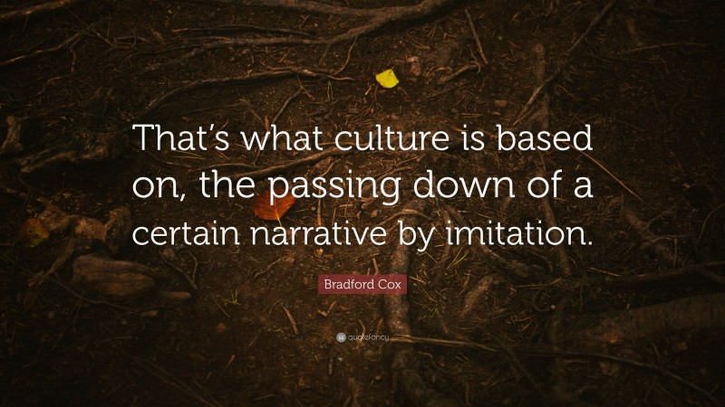 Bradford Cox Quote: “That’s what culture is based on, the passing down of a certain narrative by imitation.”