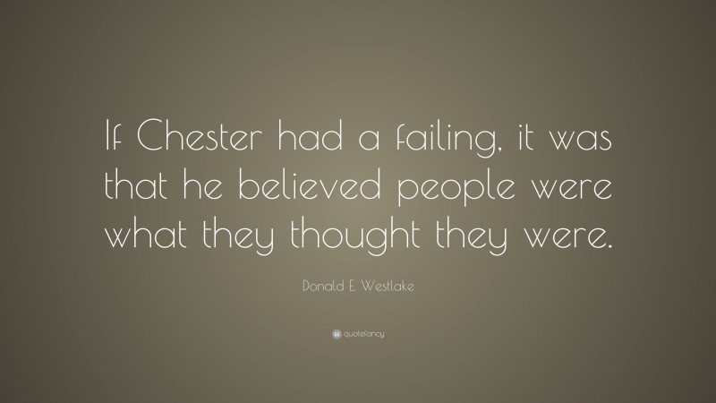 Donald E. Westlake Quote: “If Chester had a failing, it was that he believed people were what they thought they were.”