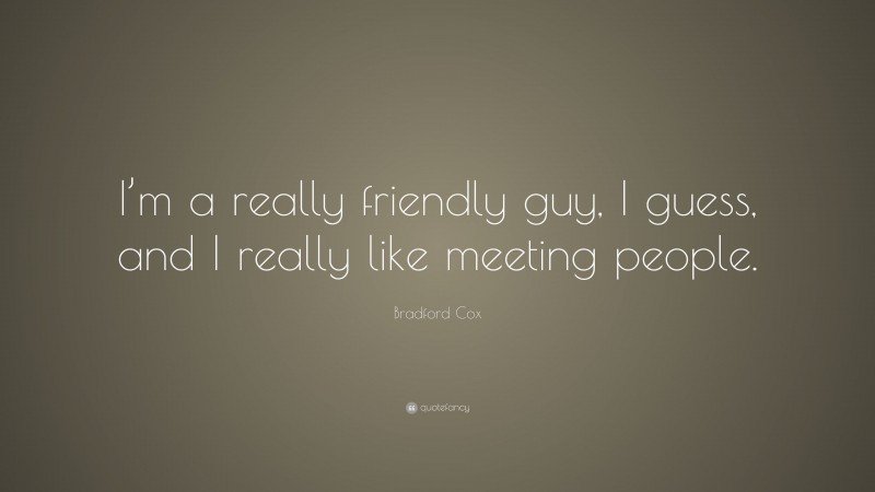 Bradford Cox Quote: “I’m a really friendly guy, I guess, and I really like meeting people.”