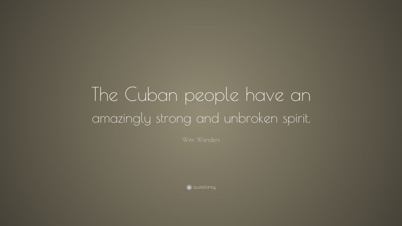 Wim Wenders Quote: “The Cuban people have an amazingly strong and unbroken spirit.”