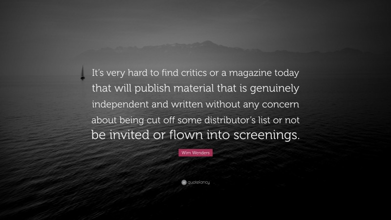 Wim Wenders Quote: “It’s very hard to find critics or a magazine today that will publish material that is genuinely independent and written without any concern about being cut off some distributor’s list or not be invited or flown into screenings.”