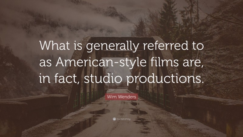 Wim Wenders Quote: “What is generally referred to as American-style films are, in fact, studio productions.”