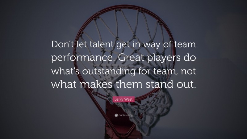 Jerry West Quote: “Don’t let talent get in way of team performance. Great players do what’s outstanding for team, not what makes them stand out.”