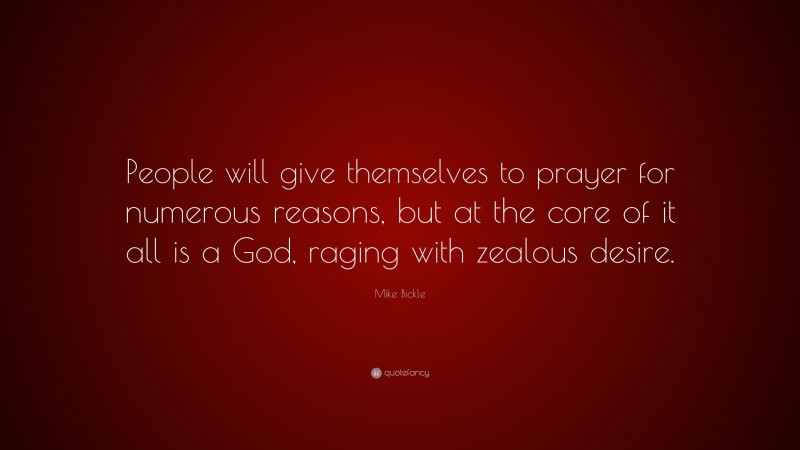 Mike Bickle Quote: “People will give themselves to prayer for numerous reasons, but at the core of it all is a God, raging with zealous desire.”
