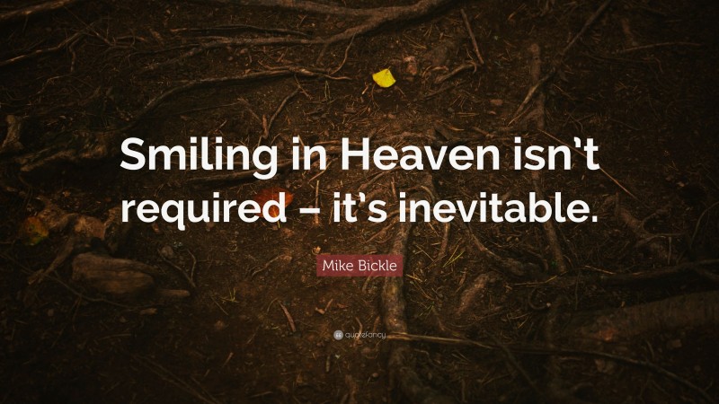 Mike Bickle Quote: “Smiling in Heaven isn’t required – it’s inevitable.”