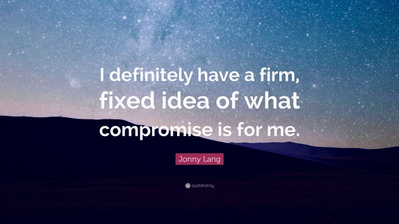 Jonny Lang Quote: “I definitely have a firm, fixed idea of what compromise is for me.”