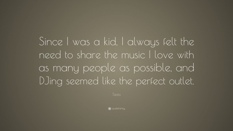 Tiesto Quote: “Since I was a kid, I always felt the need to share the music I love with as many people as possible, and DJing seemed like the perfect outlet.”
