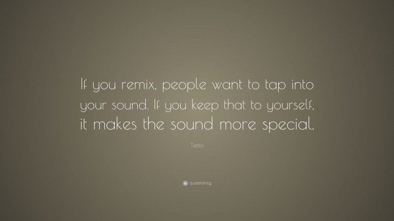 Tiesto Quote: “If you remix, people want to tap into your sound. If you keep that to yourself, it makes the sound more special.”