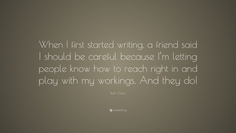 Beth Orton Quote: “When I first started writing, a friend said I should be careful because I’m letting people know how to reach right in and play with my workings. And they do!”