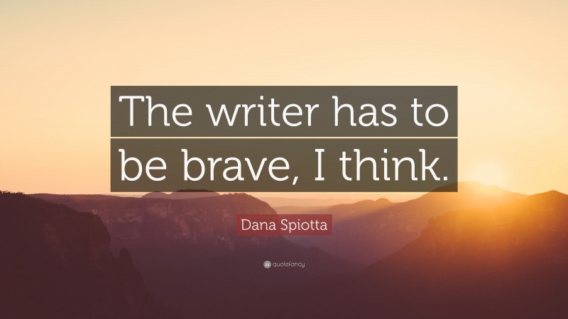 Dana Spiotta Quote: “The writer has to be brave, I think.”