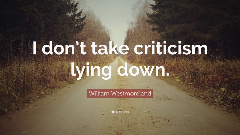 William Westmoreland Quote: “I don’t take criticism lying down.”