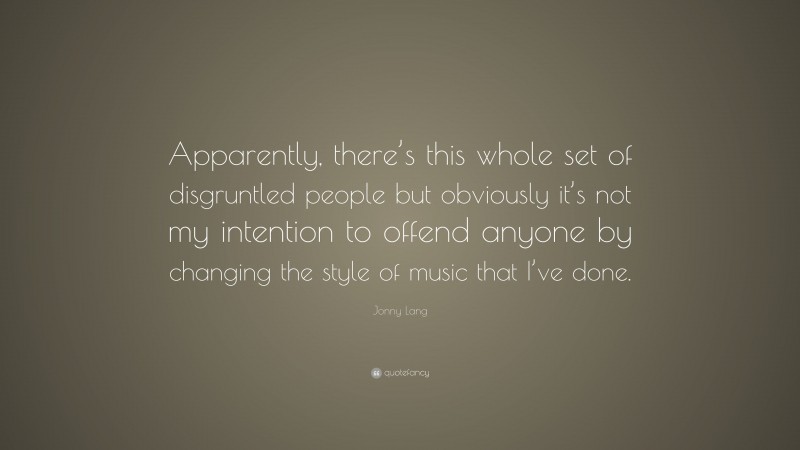 Jonny Lang Quote: “Apparently, there’s this whole set of disgruntled people but obviously it’s not my intention to offend anyone by changing the style of music that I’ve done.”