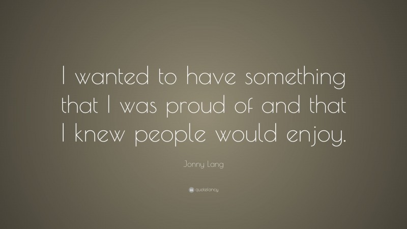 Jonny Lang Quote: “I wanted to have something that I was proud of and that I knew people would enjoy.”
