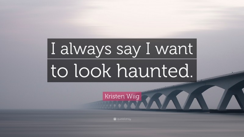 Kristen Wiig Quote: “I always say I want to look haunted.”