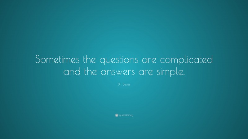 Dr. Seuss Quote: “Sometimes the questions are complicated and the answers are simple.”