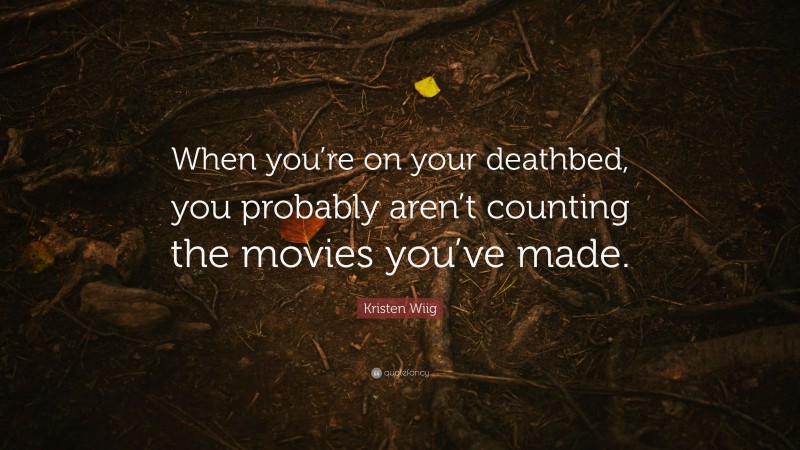 Kristen Wiig Quote: “When you’re on your deathbed, you probably aren’t counting the movies you’ve made.”