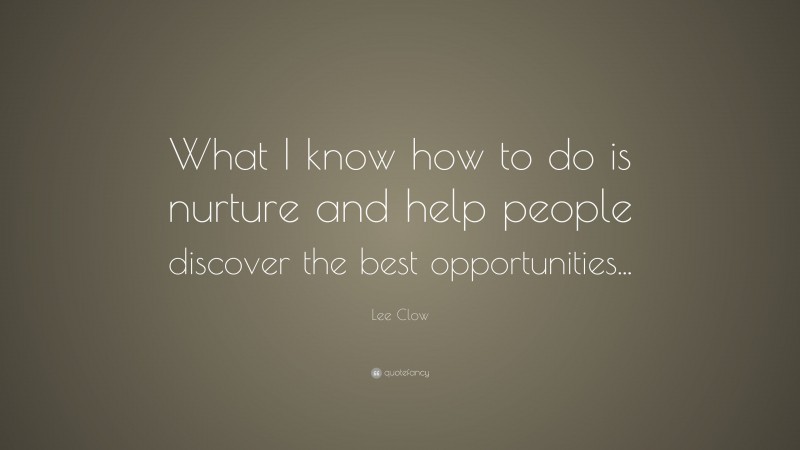 Lee Clow Quote: “What I know how to do is nurture and help people discover the best opportunities...”