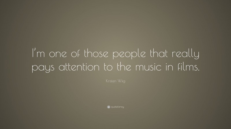 Kristen Wiig Quote: “I’m one of those people that really pays attention to the music in films.”