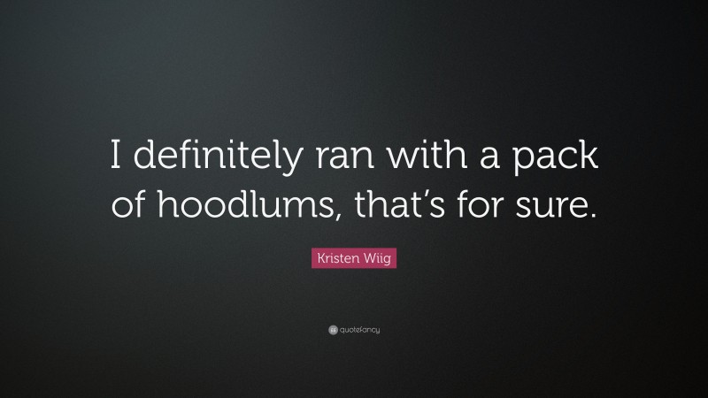 Kristen Wiig Quote: “I definitely ran with a pack of hoodlums, that’s for sure.”