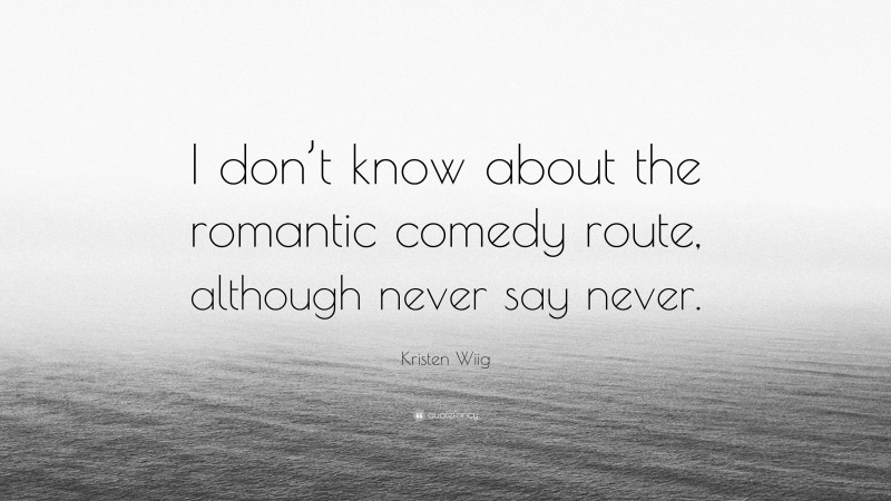 Kristen Wiig Quote: “I don’t know about the romantic comedy route, although never say never.”