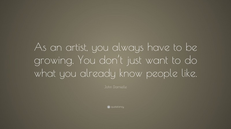 John Darnielle Quote: “As an artist, you always have to be growing. You don’t just want to do what you already know people like.”