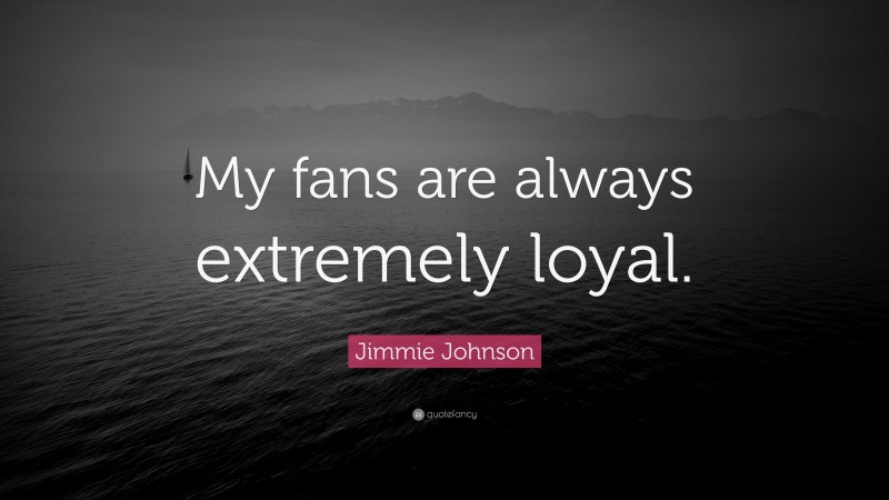 Jimmie Johnson Quote: “My fans are always extremely loyal.”