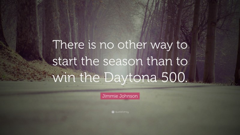 Jimmie Johnson Quote: “There is no other way to start the season than to win the Daytona 500.”