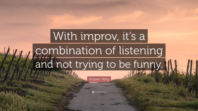 Kristen Wiig Quote: “With improv, it’s a combination of listening and not trying to be funny.”
