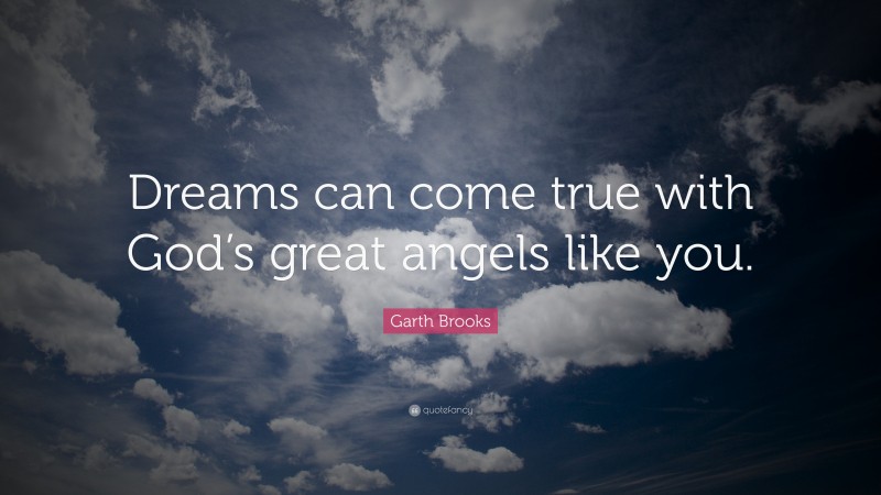 Garth Brooks Quote: “Dreams can come true with God’s great angels like you.”