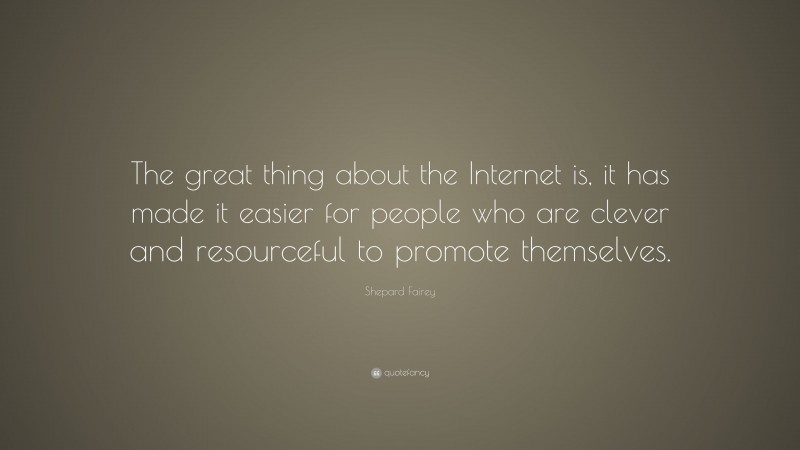 Shepard Fairey Quote: “The great thing about the Internet is, it has made it easier for people who are clever and resourceful to promote themselves.”