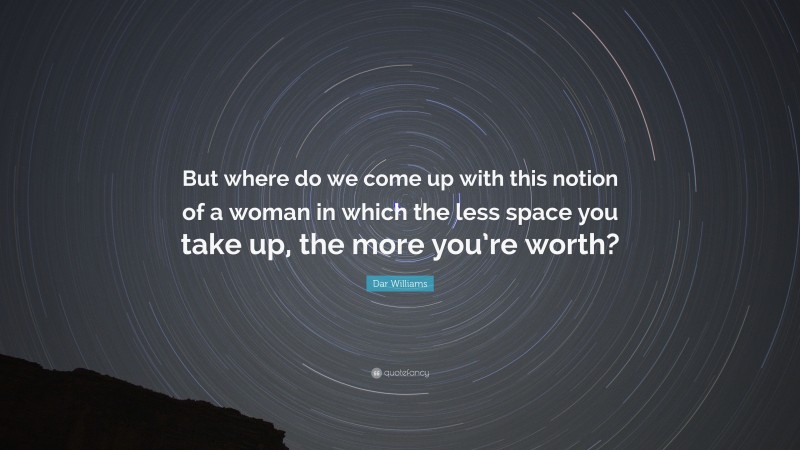 Dar Williams Quote: “But where do we come up with this notion of a woman in which the less space you take up, the more you’re worth?”