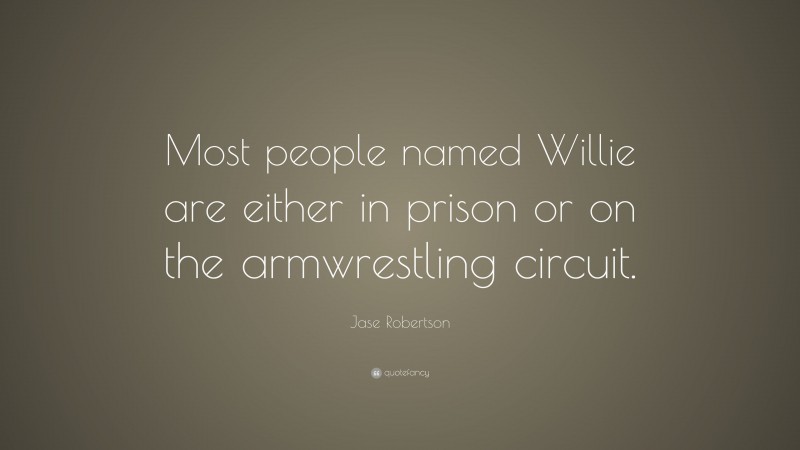 Jase Robertson Quote: “Most people named Willie are either in prison or on the armwrestling circuit.”