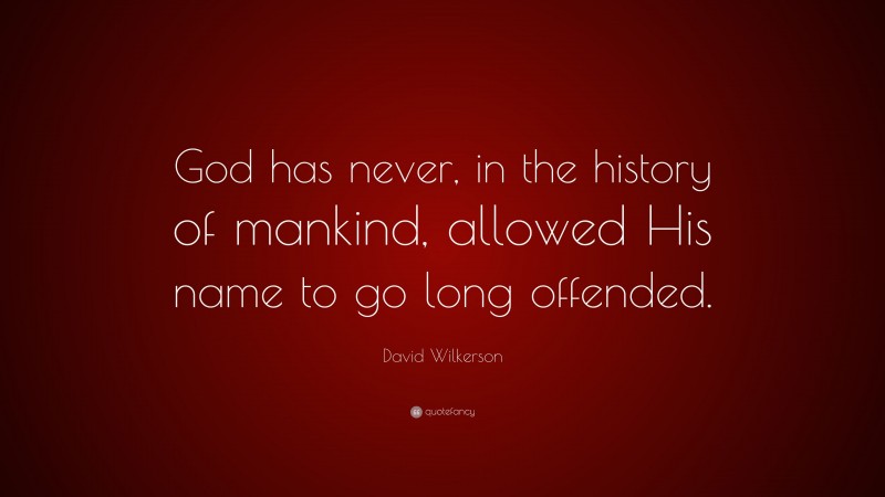 David Wilkerson Quote: “God has never, in the history of mankind, allowed His name to go long offended.”