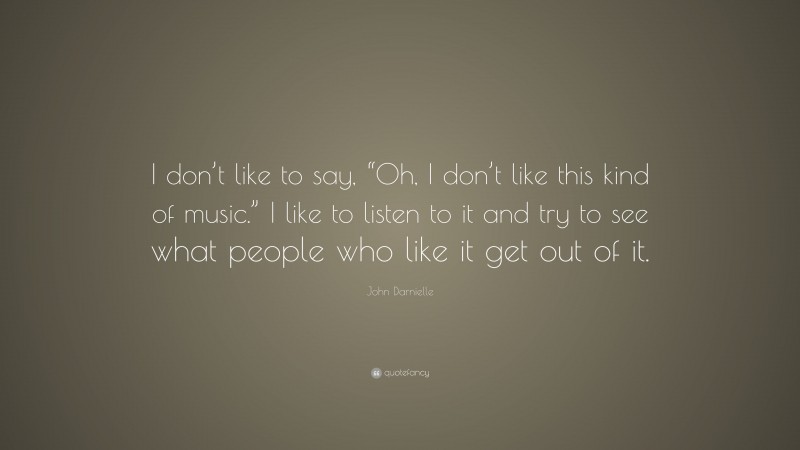 John Darnielle Quote: “I don’t like to say, “Oh, I don’t like this kind of music.” I like to listen to it and try to see what people who like it get out of it.”
