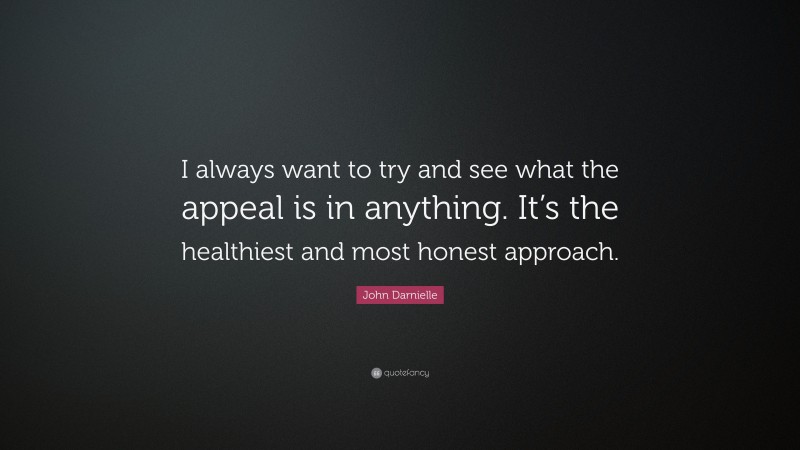 John Darnielle Quote: “I always want to try and see what the appeal is in anything. It’s the healthiest and most honest approach.”