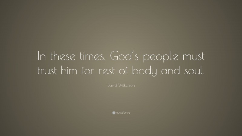David Wilkerson Quote: “In these times, God’s people must trust him for rest of body and soul.”