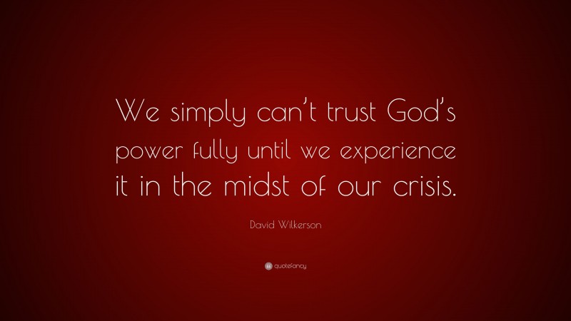 David Wilkerson Quote: “We simply can’t trust God’s power fully until we experience it in the midst of our crisis.”